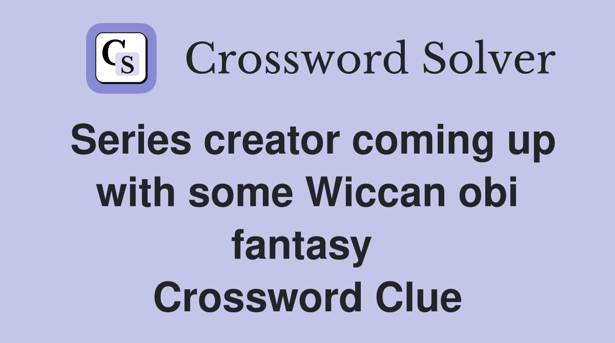 Series creator coming up with some Wiccan obi fantasy  Crossword Clue