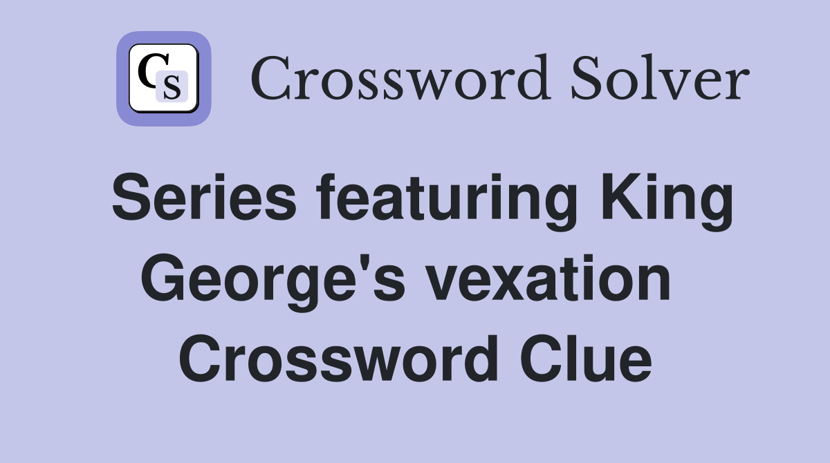Series featuring King George's vexation  Crossword Clue