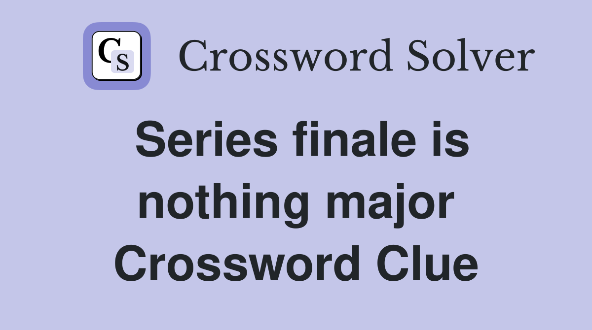 Series finale is nothing major Crossword Clue