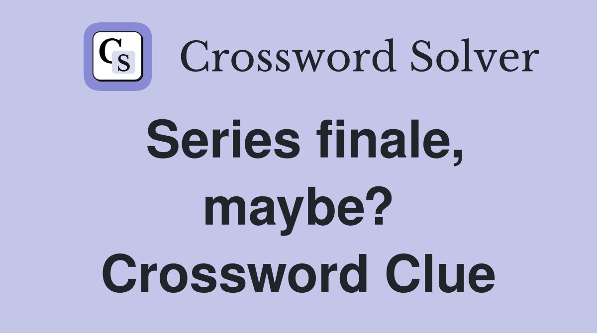 Series finale, maybe? Crossword Clue