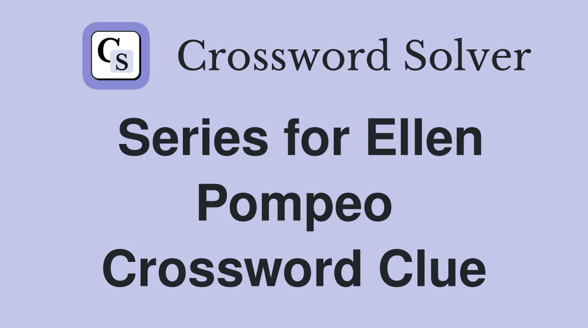 Series for Ellen Pompeo Crossword Clue