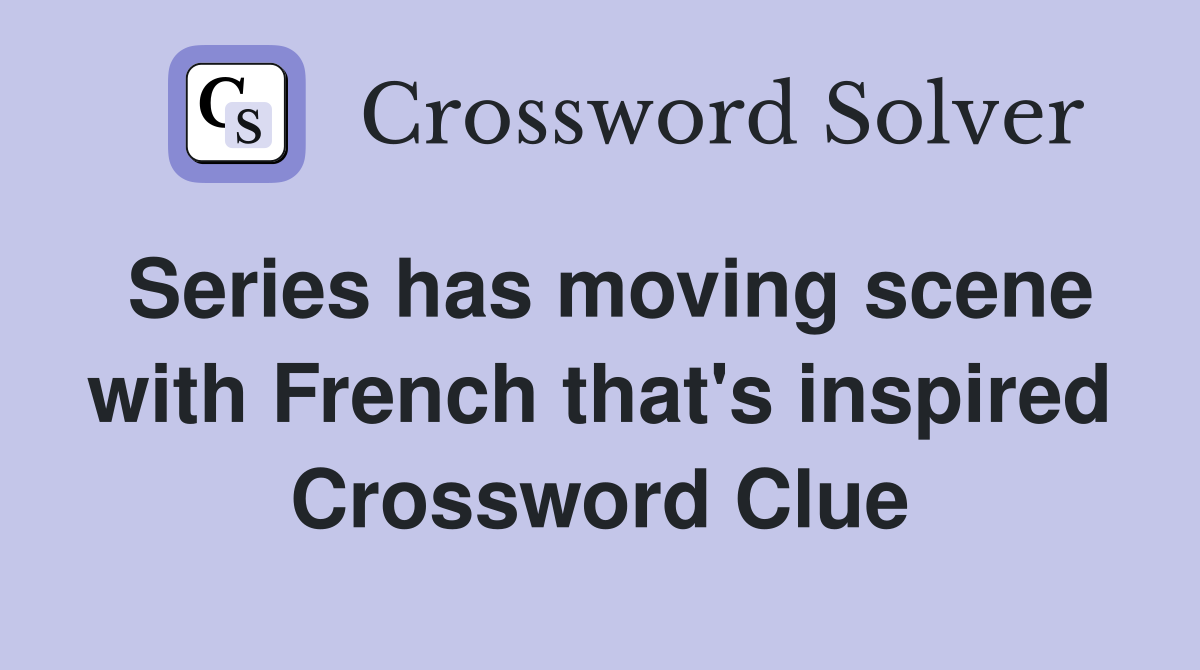Series has moving scene with French that's inspired Crossword Clue