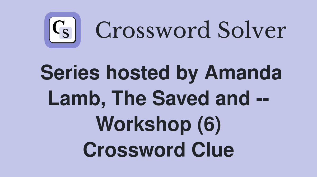 Series hosted by Amanda Lamb, The Saved and -- Workshop (6) Crossword Clue