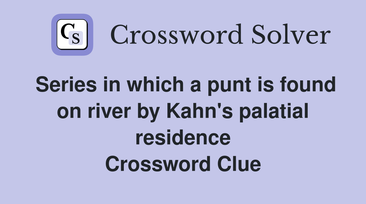 Series in which a punt is found on river by Kahn's palatial residence Crossword Clue