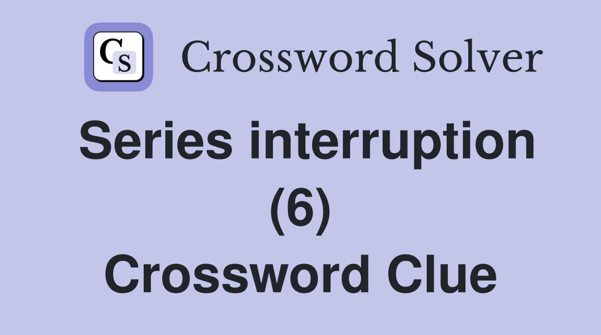 Series interruption (6) Crossword Clue