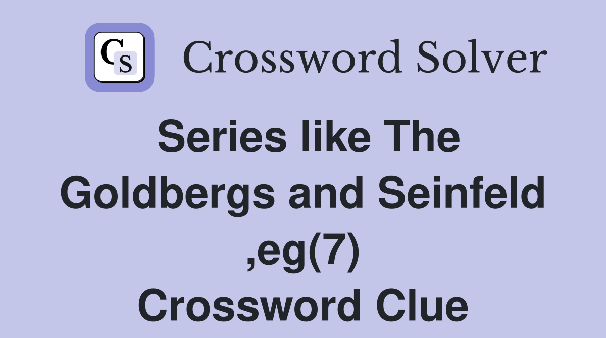Series like The Goldbergs and Seinfeld ,eg(7) Crossword Clue