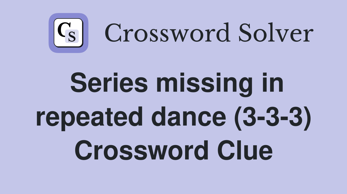 Series missing in repeated dance (3-3-3) Crossword Clue