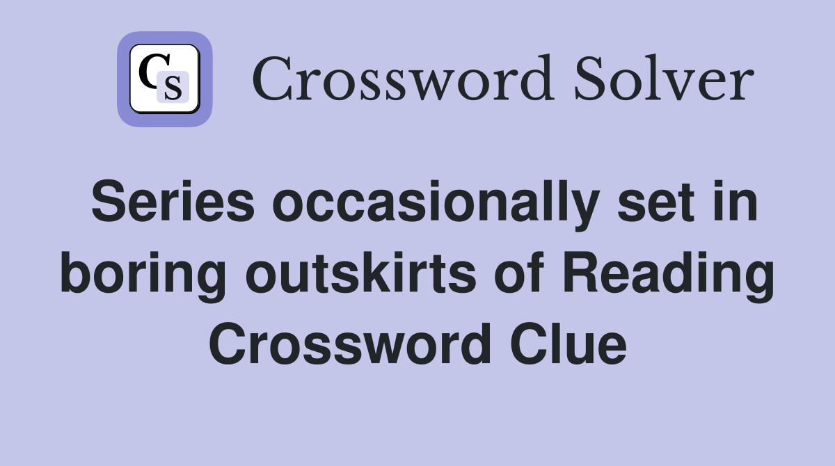Series occasionally set in boring outskirts of Reading Crossword Clue