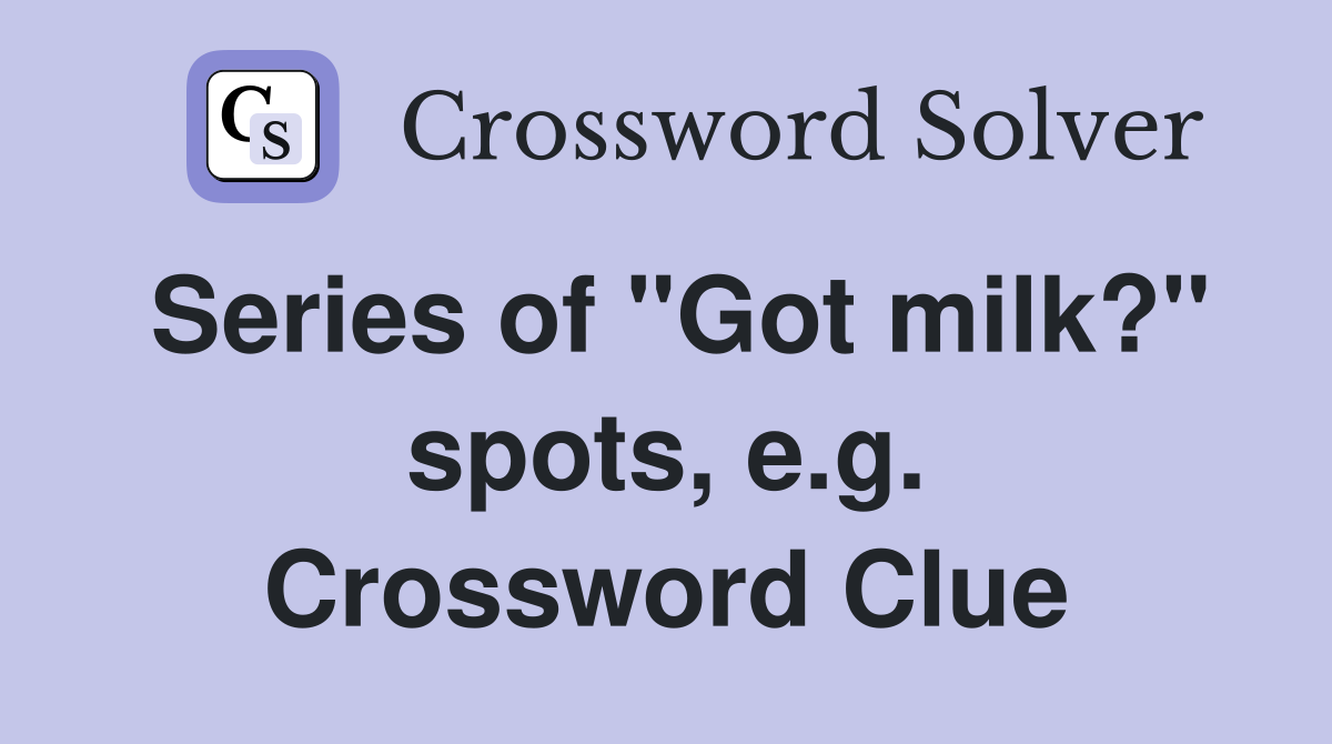 Series of "Got milk?" spots, e.g. Crossword Clue