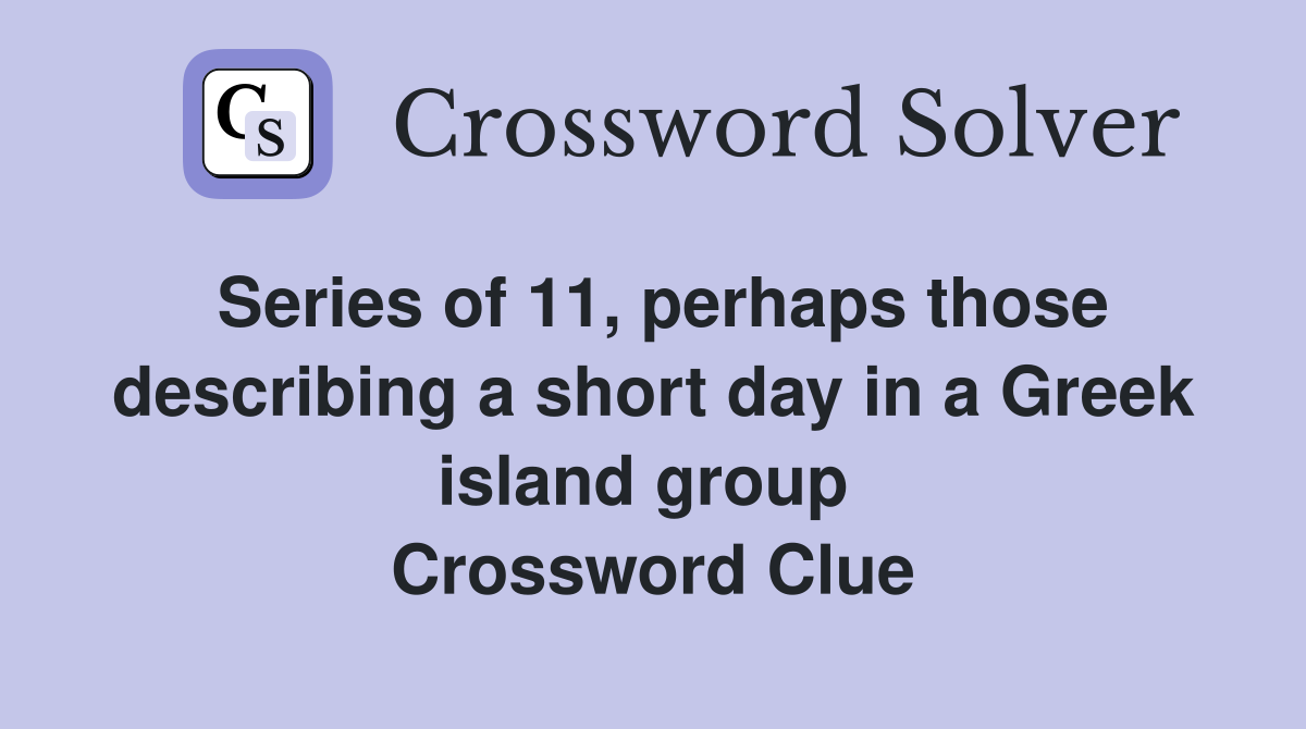 Series of 11, perhaps those describing a short day in a Greek island group  Crossword Clue