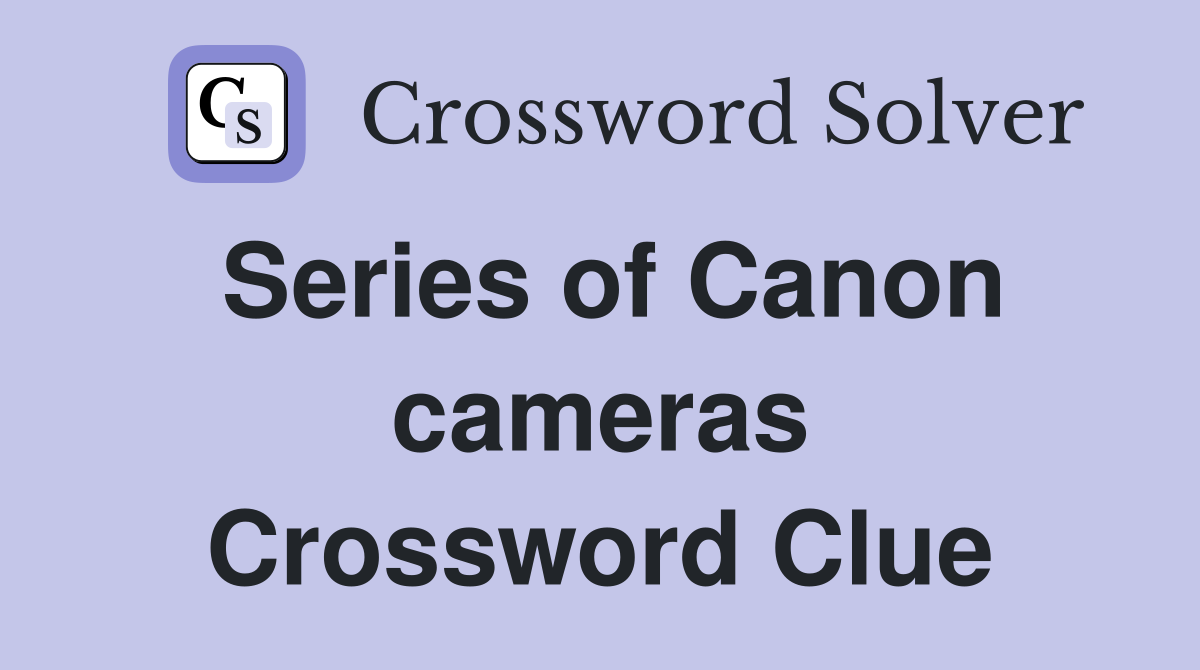 Series of Canon cameras Crossword Clue