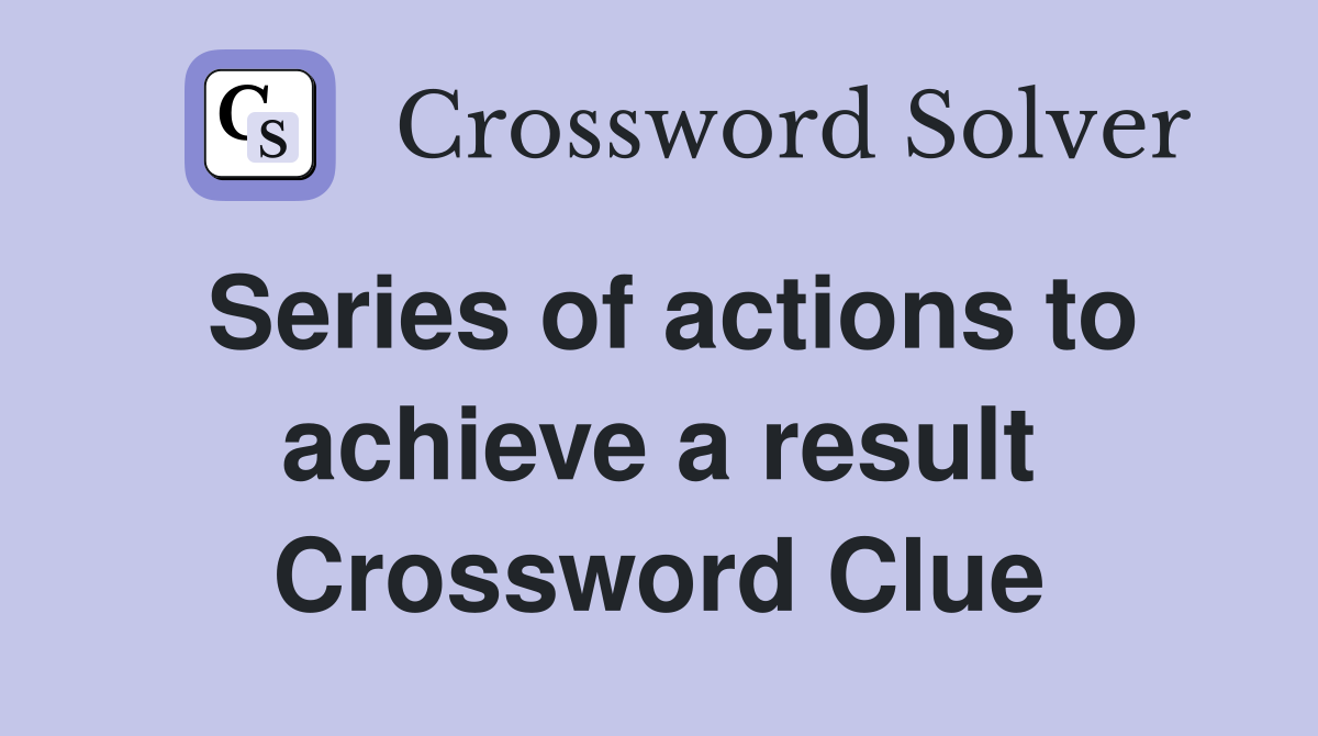 Series of actions to achieve a result Crossword Clue