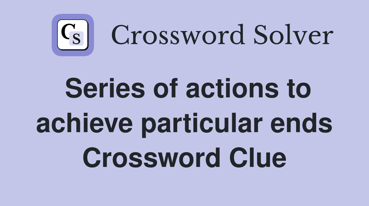 Series of actions to achieve particular ends Crossword Clue