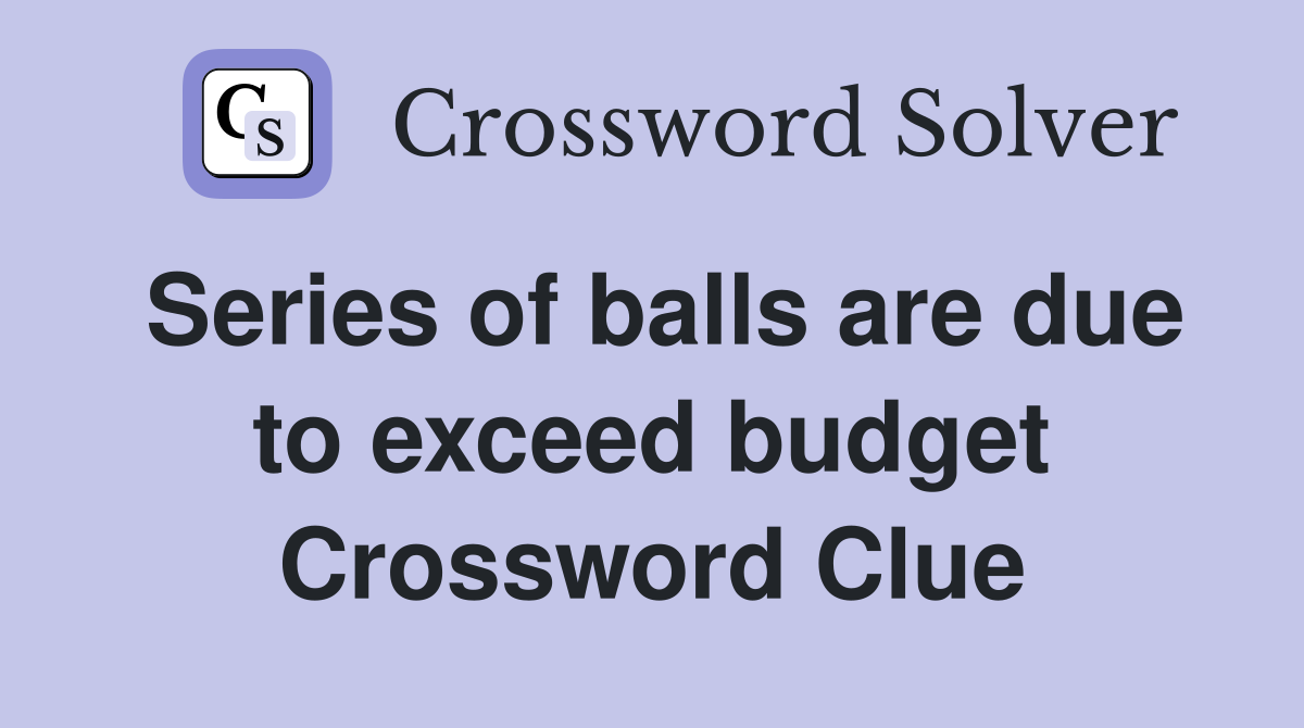 Series of balls are due to exceed budget Crossword Clue