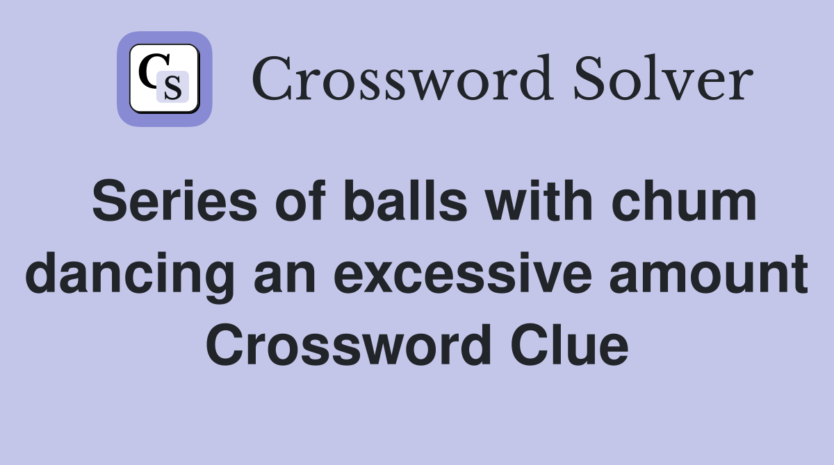 Series of balls with chum dancing an excessive amount Crossword Clue