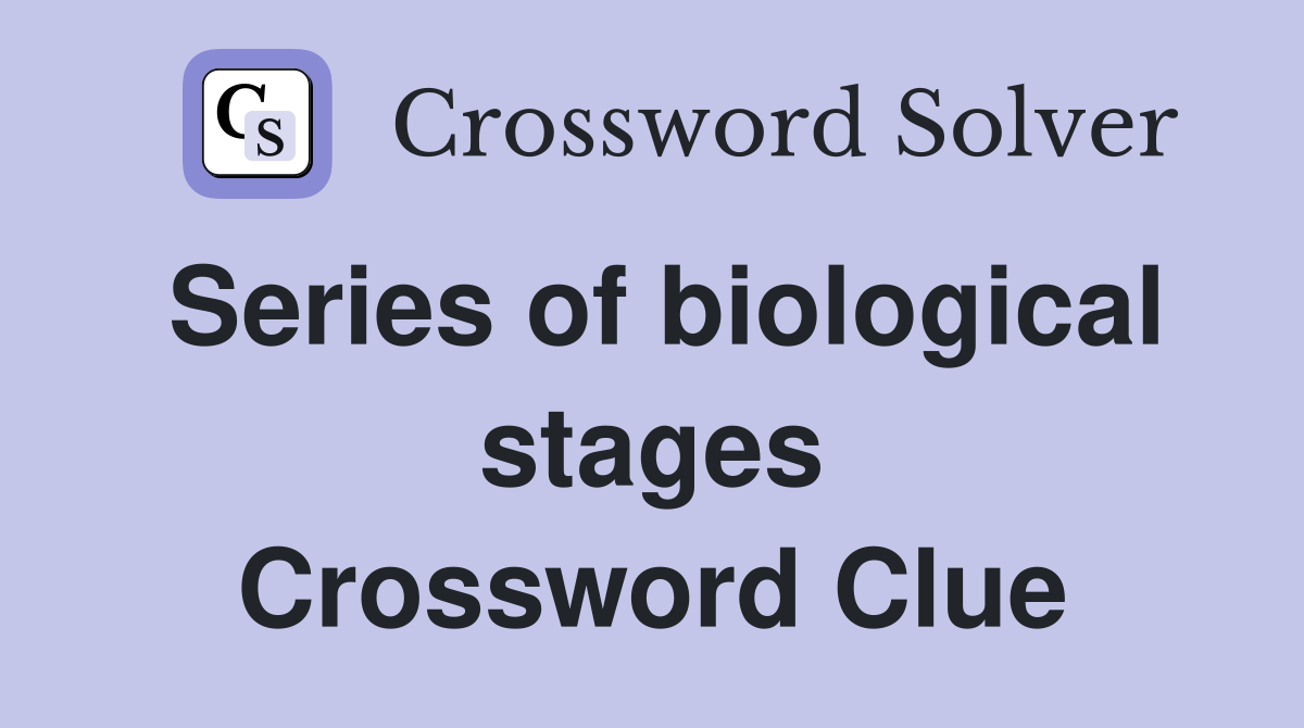 Series of biological stages Crossword Clue