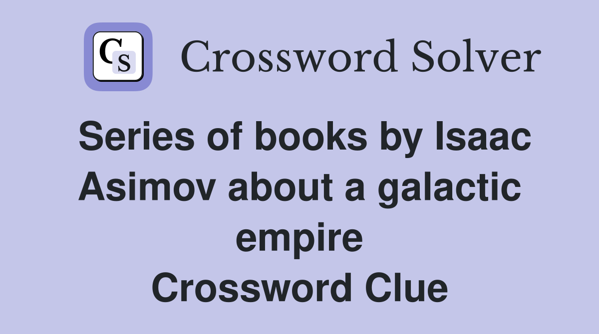 Series of books by Isaac Asimov about a galactic empire Crossword Clue