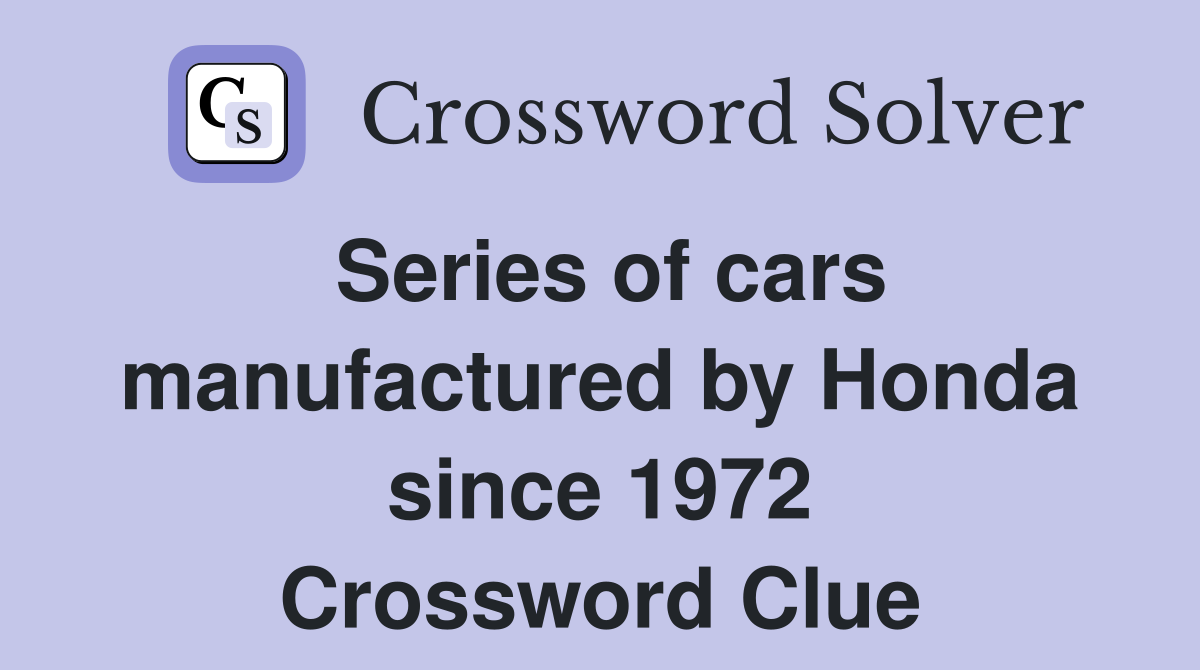 Series of cars manufactured by Honda since 1972 Crossword Clue