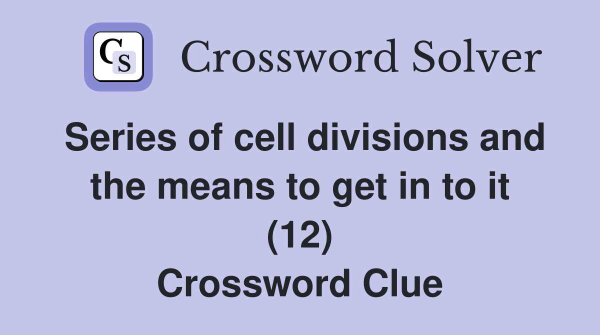 Series of cell divisions and the means to get in to it (12) Crossword Clue