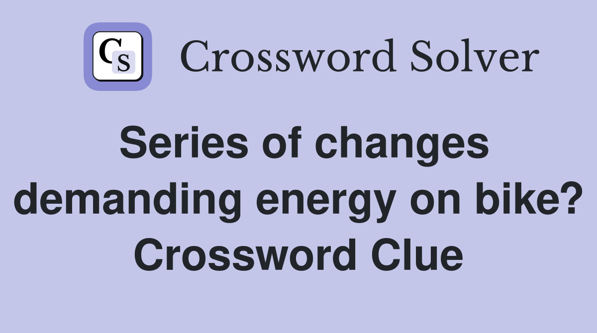 Series of changes demanding energy on bike? Crossword Clue