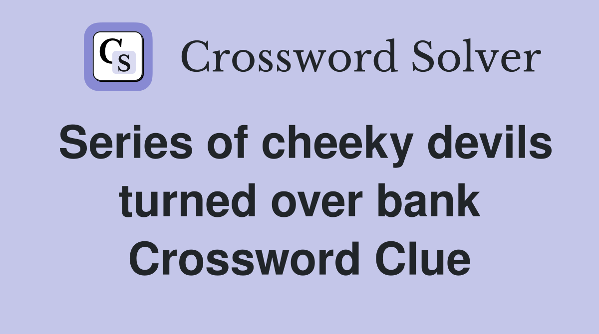 Series of cheeky devils turned over bank Crossword Clue