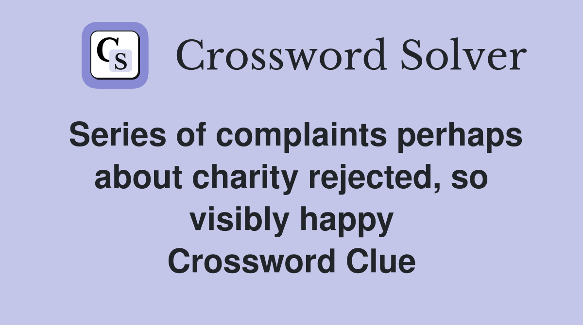 Series of complaints perhaps about charity rejected, so visibly happy Crossword Clue