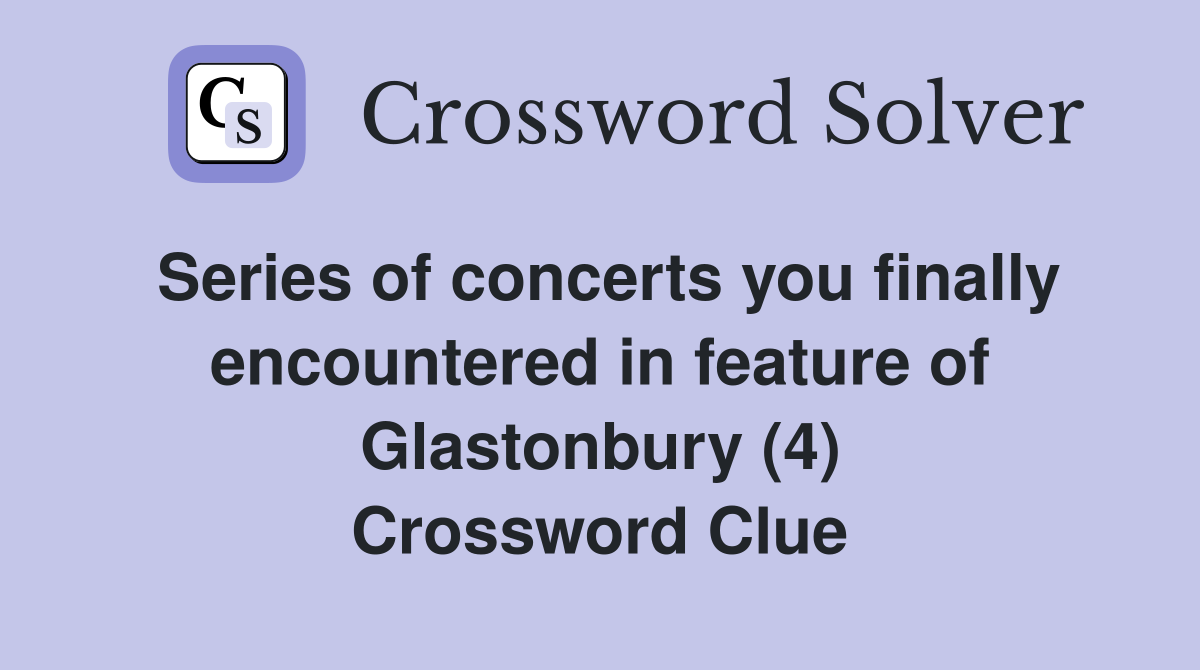Series of concerts you finally encountered in feature of Glastonbury (4) Crossword Clue