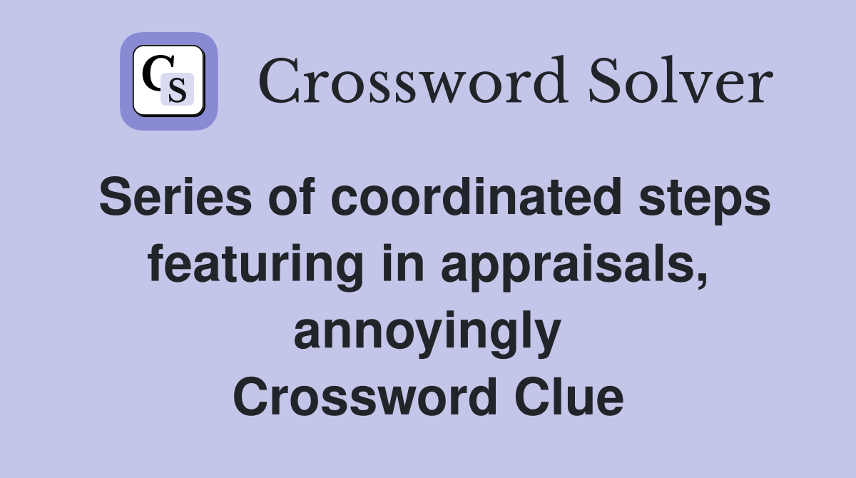 Series of coordinated steps featuring in appraisals, annoyingly Crossword Clue