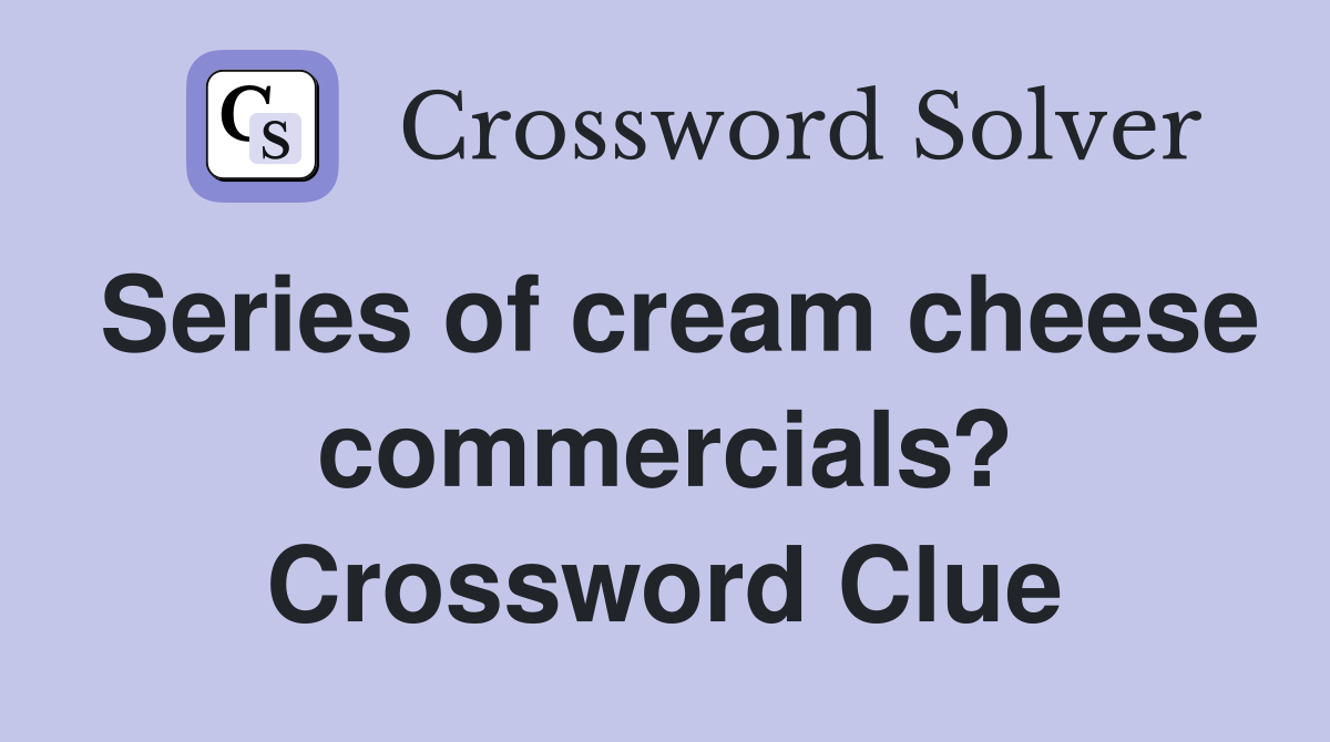 Series of cream cheese commercials? Crossword Clue