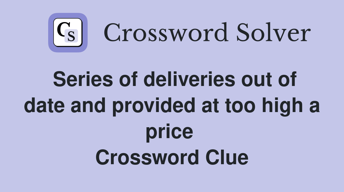 Series of deliveries out of date and provided at too high a price  Crossword Clue
