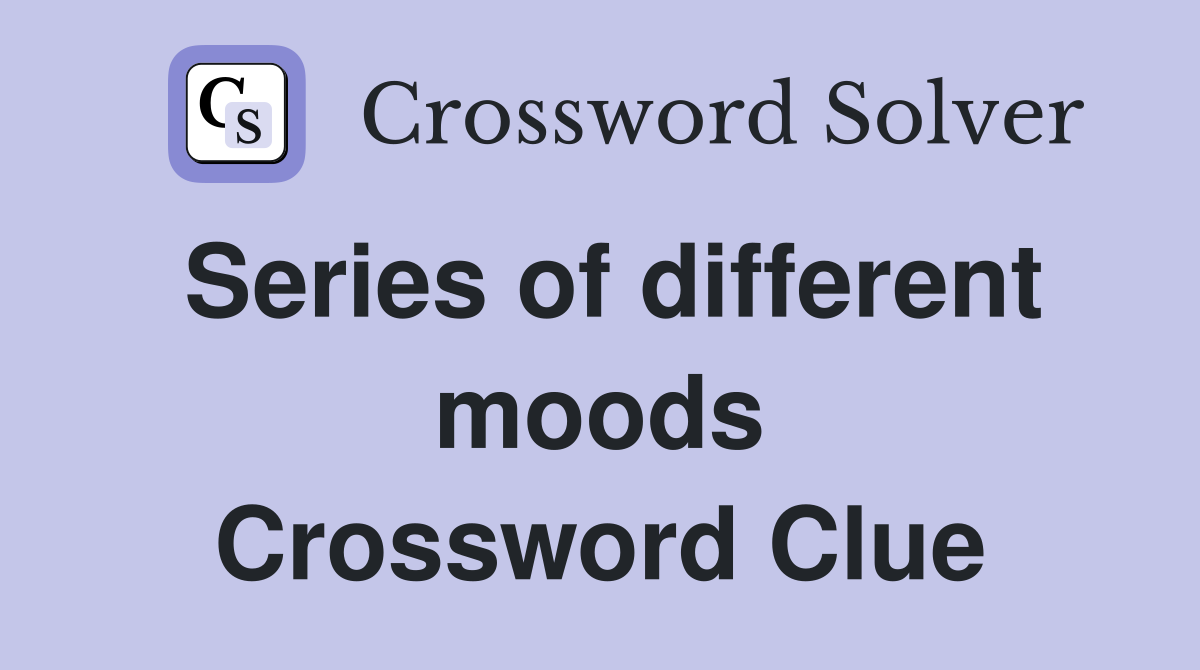Series of different moods Crossword Clue