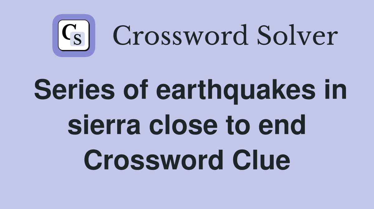 Series of earthquakes in sierra close to end Crossword Clue