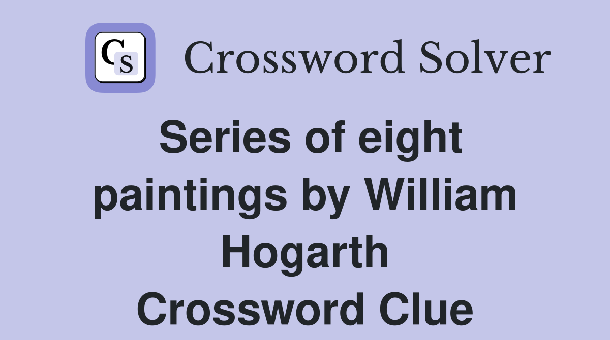 Series of eight paintings by William Hogarth Crossword Clue