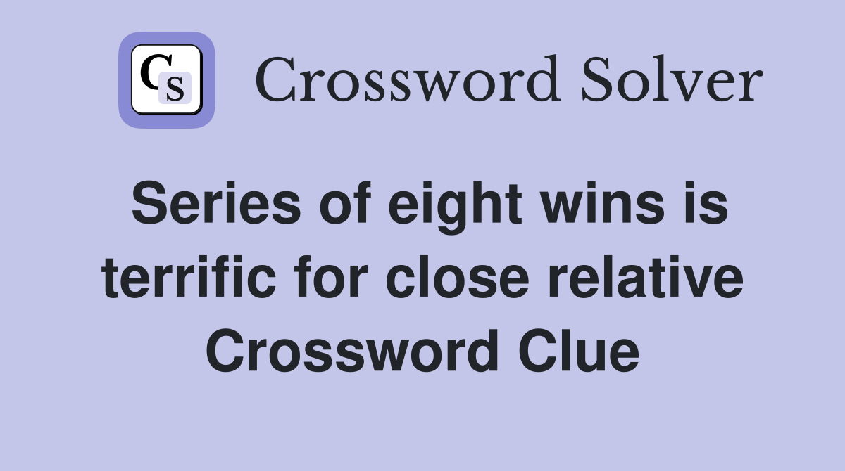 Series of eight wins is terrific for close relative Crossword Clue