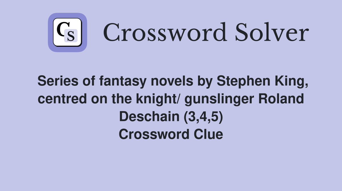 Series of fantasy novels by Stephen King, centred on the knight/ gunslinger Roland Deschain (3,4,5) Crossword Clue