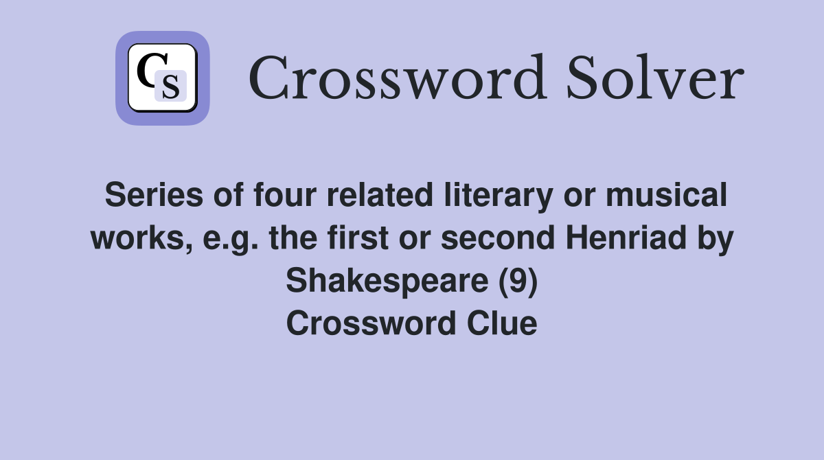 Series of four related literary or musical works, e.g. the first or second Henriad by Shakespeare (9) Crossword Clue
