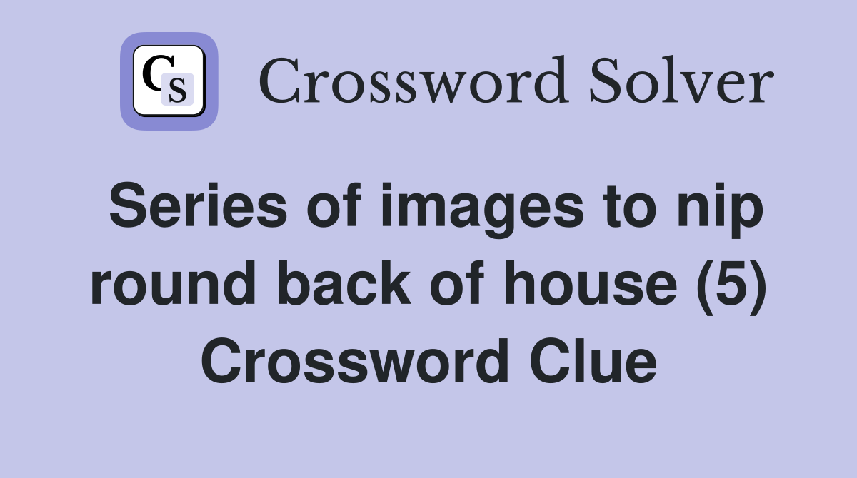 Series of images to nip round back of house (5) Crossword Clue