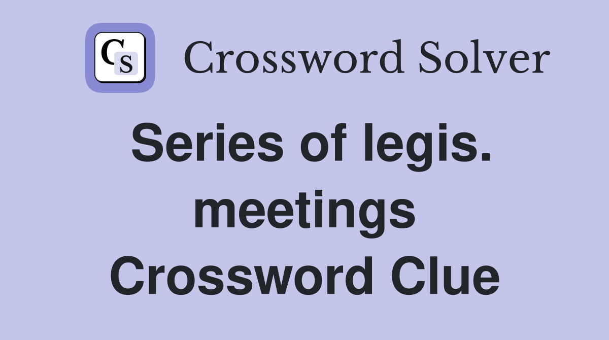 Series of legis. meetings Crossword Clue
