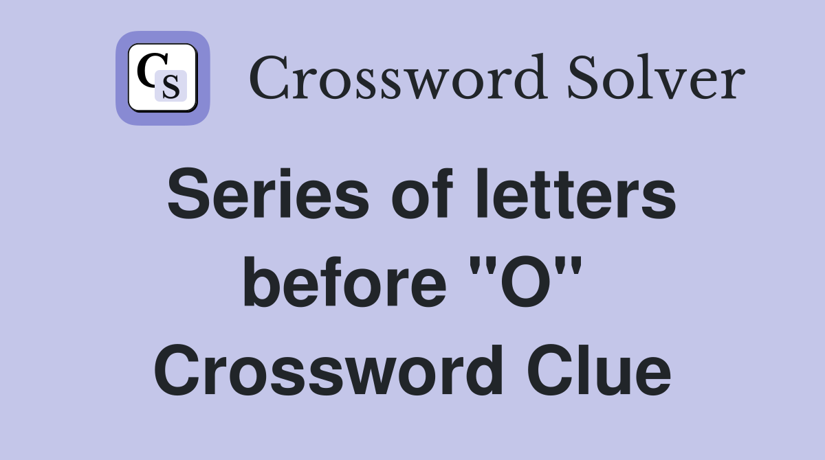Series of letters before "O" Crossword Clue