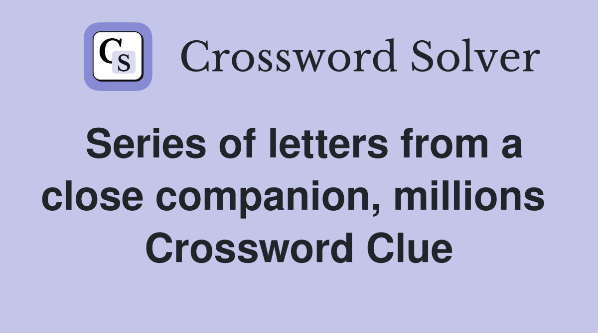 Series of letters from a close companion, millions  Crossword Clue