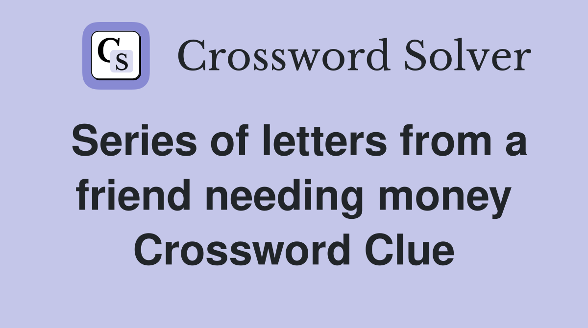 Series of letters from a friend needing money Crossword Clue