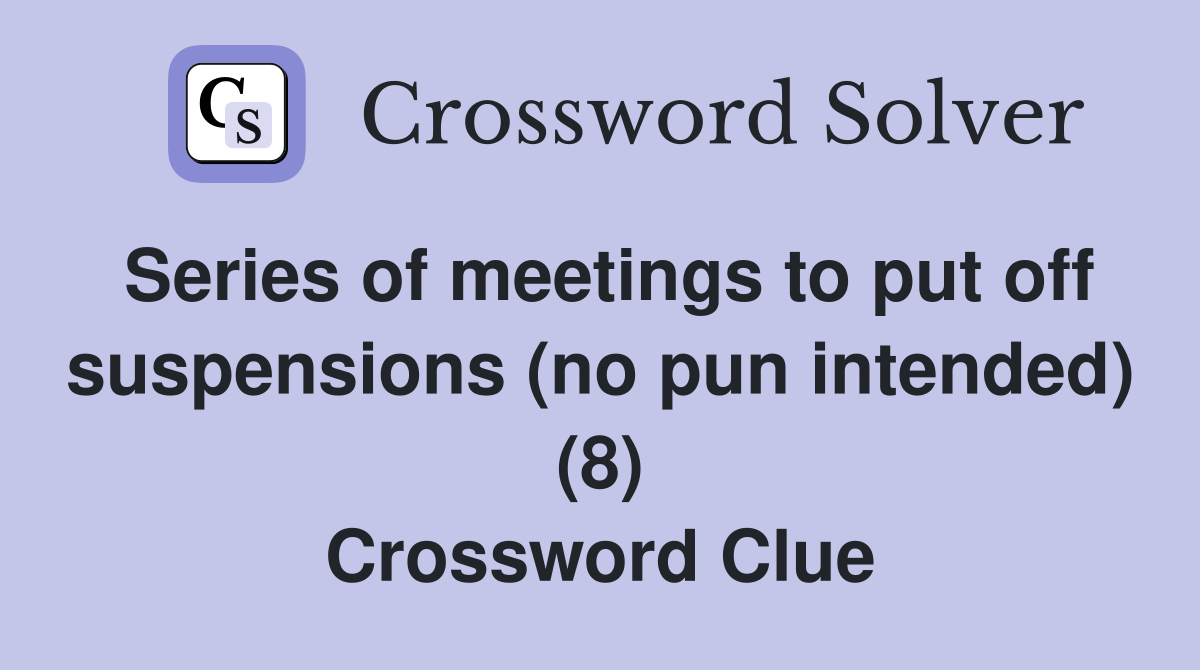 Series of meetings to put off suspensions (no pun intended) (8) Crossword Clue