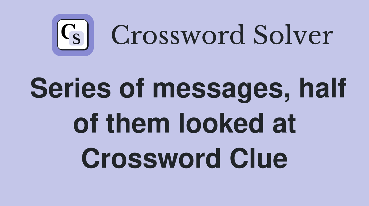 Series of messages, half of them looked at Crossword Clue