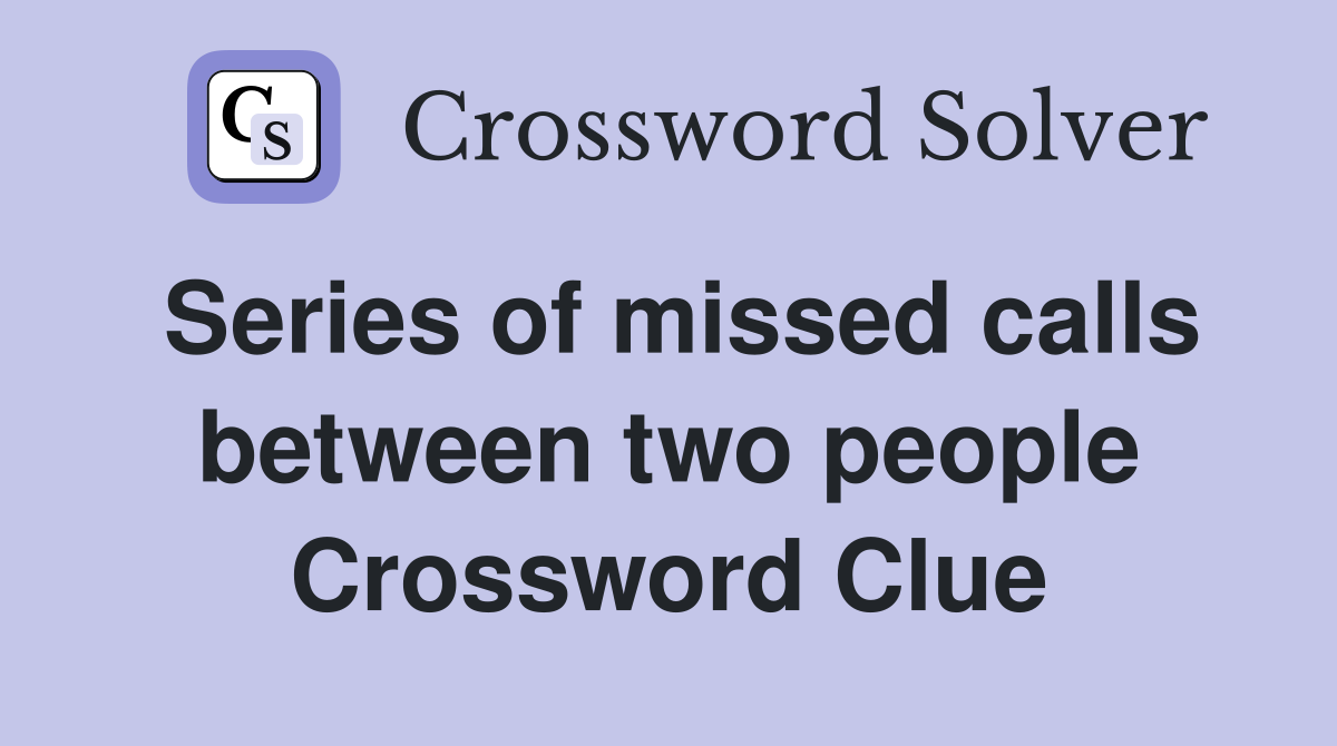Series of missed calls between two people Crossword Clue