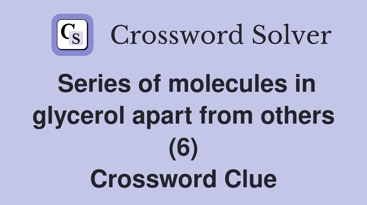 Series of molecules in glycerol apart from others (6) Crossword Clue