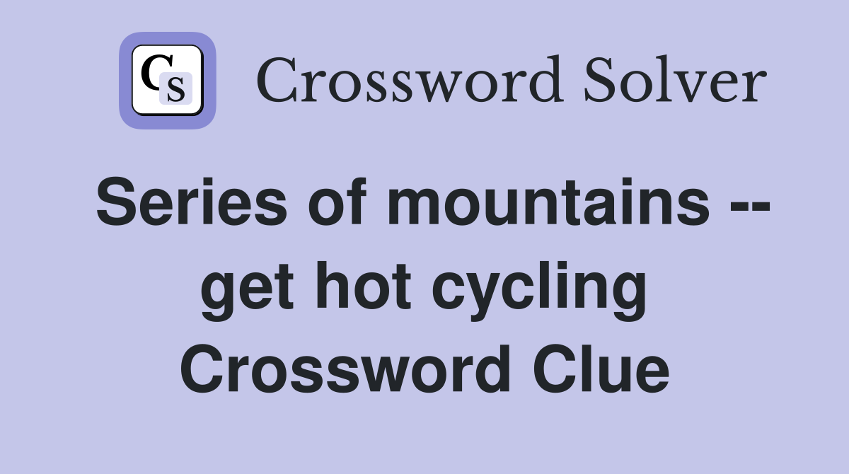 Series of mountains -- get hot cycling Crossword Clue
