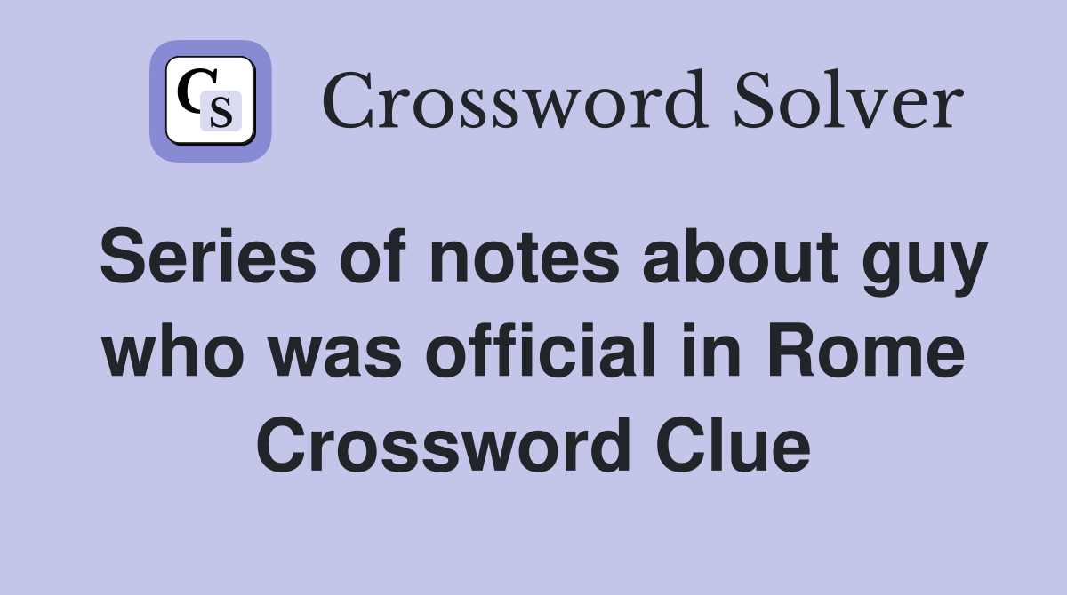 Series of notes about guy who was official in Rome Crossword Clue