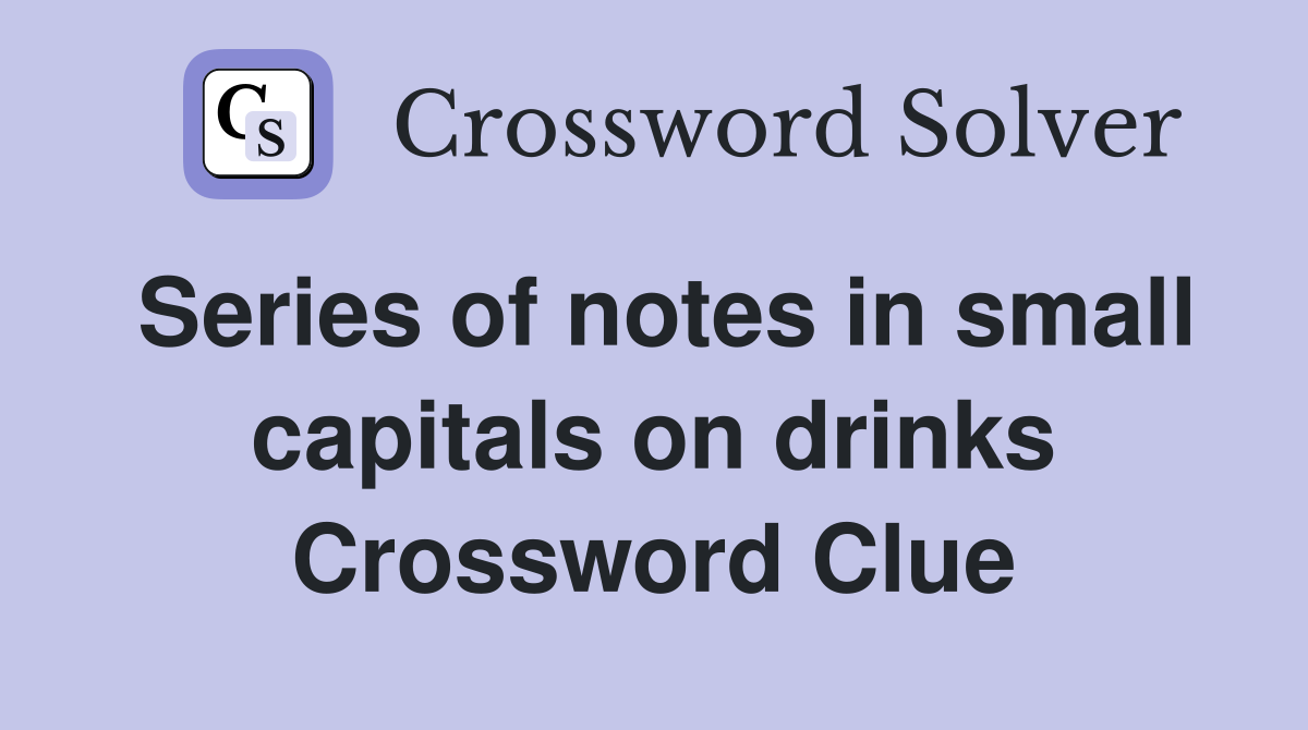 Series of notes in small capitals on drinks Crossword Clue