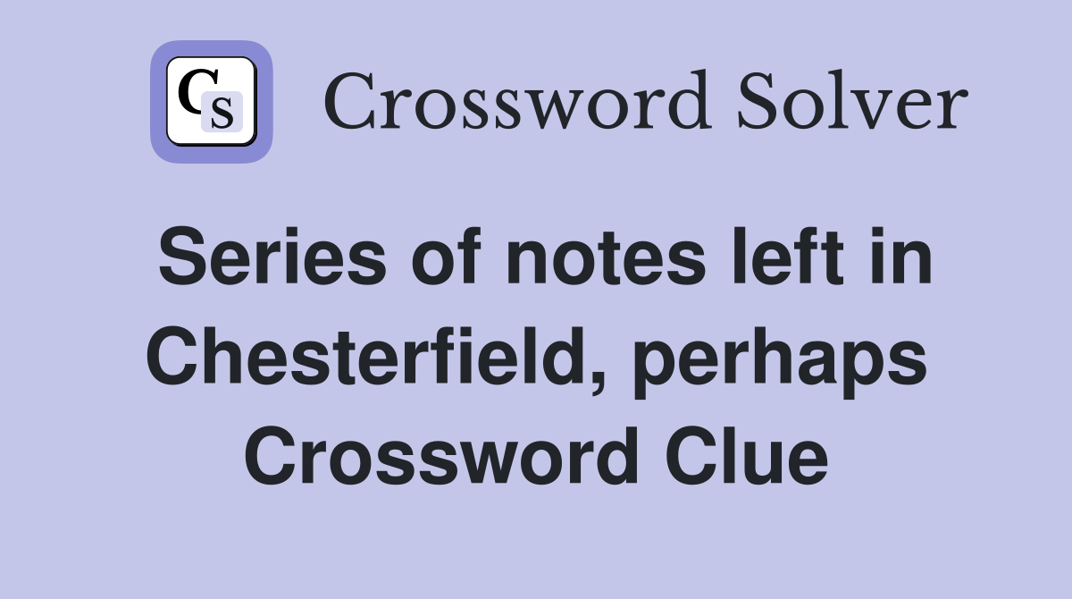 Series of notes left in Chesterfield, perhaps Crossword Clue