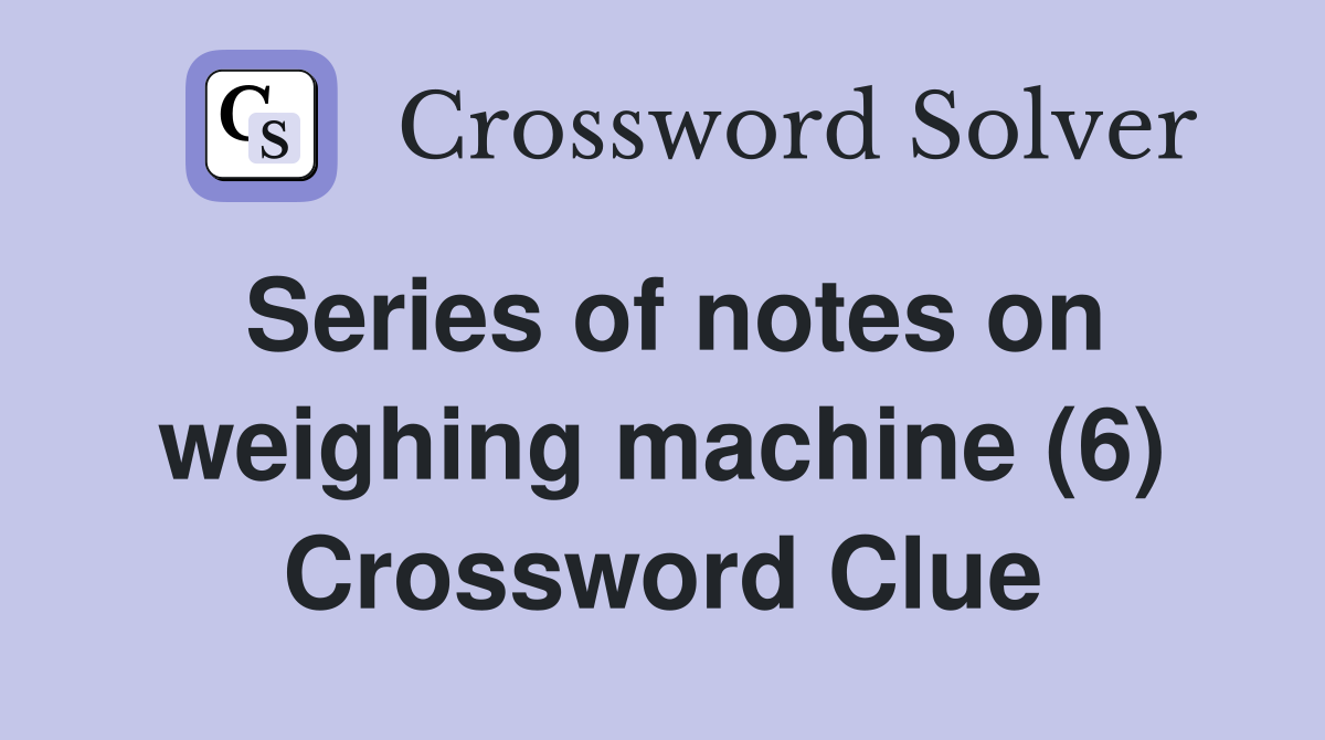 Series of notes on weighing machine (6) Crossword Clue